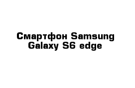 Смартфон Samsung Galaxy S6 edge